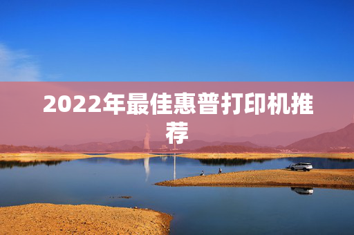 2022年最佳惠普打印机推荐