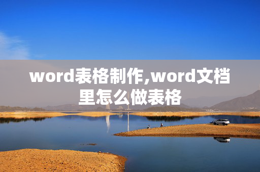 word表格制作,word文档里怎么做表格