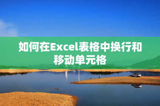 如何在Excel表格中换行和移动单元格