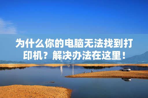 为什么你的电脑无法找到打印机？解决办法在这里！