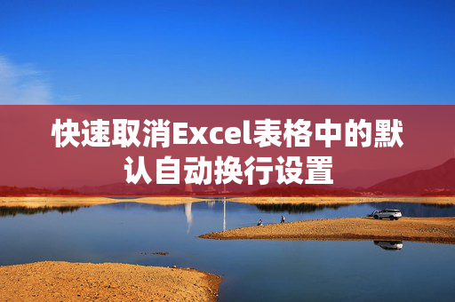 快速取消Excel表格中的默认自动换行设置