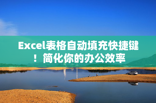 Excel表格自动填充快捷键！简化你的办公效率