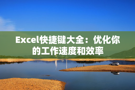 Excel快捷键大全：优化你的工作速度和效率