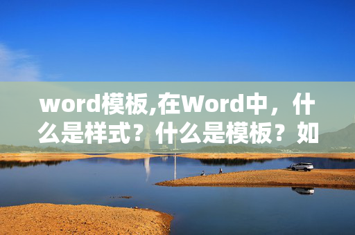 word模板,在Word中，什么是样式？什么是模板？如何使用样式？请简述之。