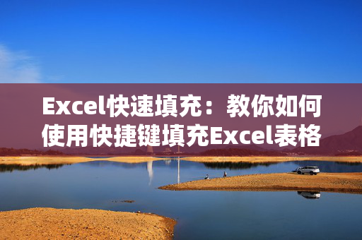 Excel快速填充：教你如何使用快捷键填充Excel表格