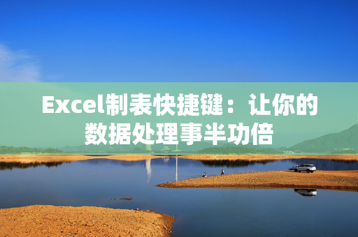 Excel制表快捷键：让你的数据处理事半功倍