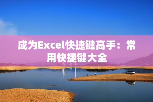 成为Excel快捷键高手：常用快捷键大全