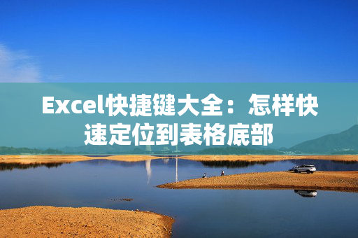 Excel快捷键大全：怎样快速定位到表格底部