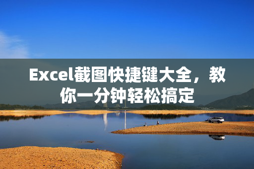 Excel截图快捷键大全，教你一分钟轻松搞定