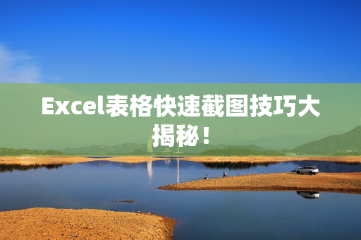 Excel表格快速截图技巧大揭秘！