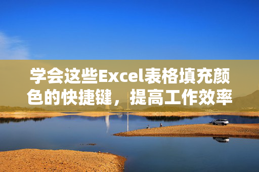 学会这些Excel表格填充颜色的快捷键，提高工作效率