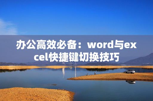 办公高效必备：word与excel快捷键切换技巧