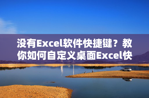 没有Excel软件快捷键？教你如何自定义桌面Excel快捷方式