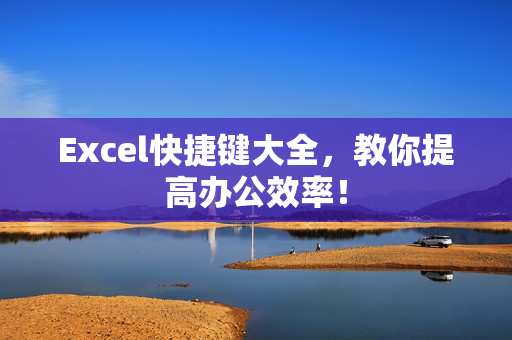 Excel快捷键大全，教你提高办公效率！