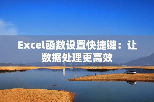 Excel函数设置快捷键：让数据处理更高效