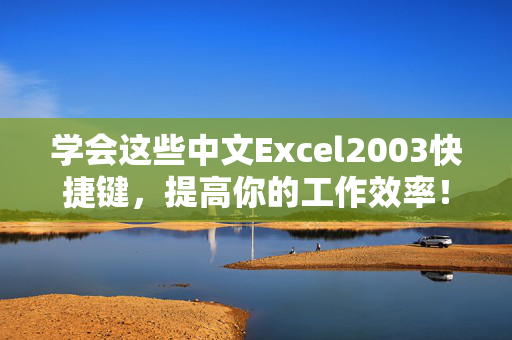 学会这些中文Excel2003快捷键，提高你的工作效率！