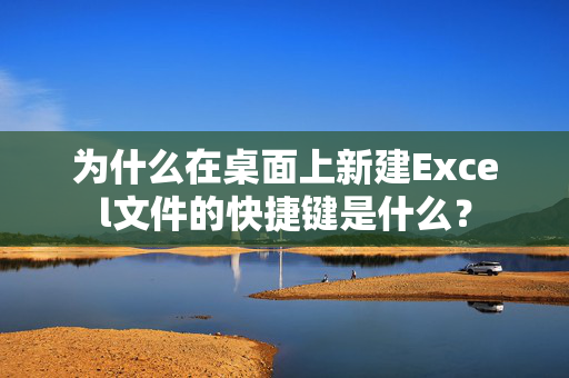 为什么在桌面上新建Excel文件的快捷键是什么？