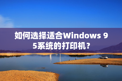 如何选择适合Windows 95系统的打印机？