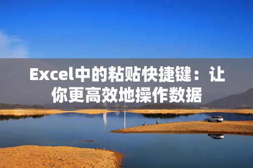 Excel中的粘贴快捷键：让你更高效地操作数据