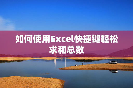 如何使用Excel快捷键轻松求和总数