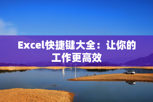 Excel快捷键大全：让你的工作更高效