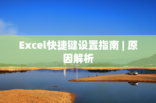 Excel快捷键设置指南 | 原因解析