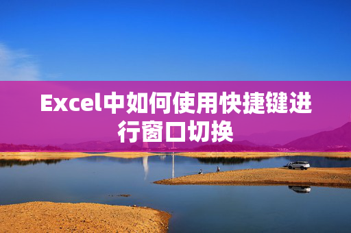 Excel中如何使用快捷键进行窗口切换