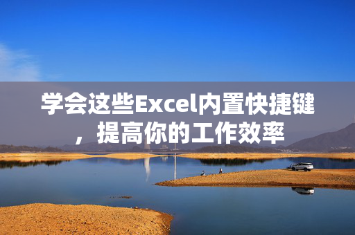 学会这些Excel内置快捷键，提高你的工作效率