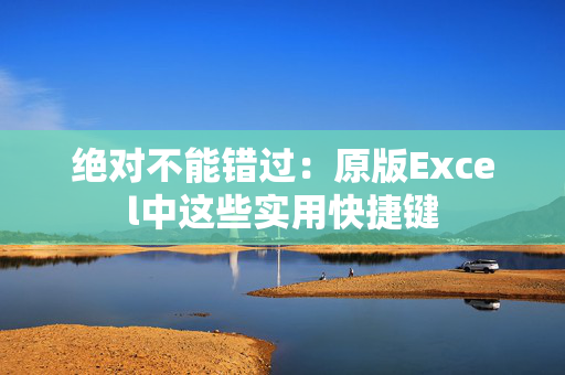 绝对不能错过：原版Excel中这些实用快捷键