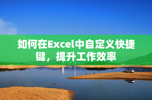 如何在Excel中自定义快捷键，提升工作效率