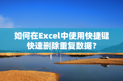 如何在Excel中使用快捷键快速删除重复数据？