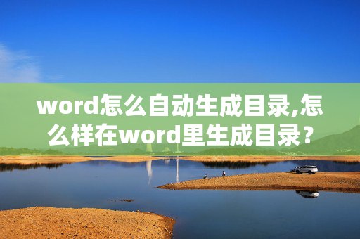 word怎么自动生成目录,怎么样在word里生成目录？