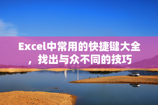 Excel中常用的快捷键大全，找出与众不同的技巧