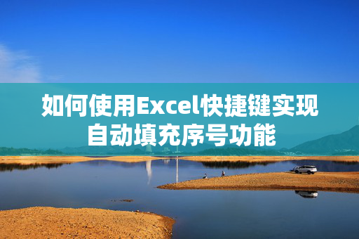 如何使用Excel快捷键实现自动填充序号功能