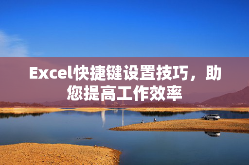 Excel快捷键设置技巧，助您提高工作效率