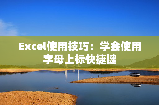 Excel使用技巧：学会使用字母上标快捷键