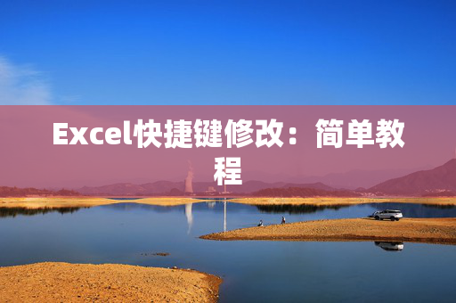 Excel快捷键修改：简单教程