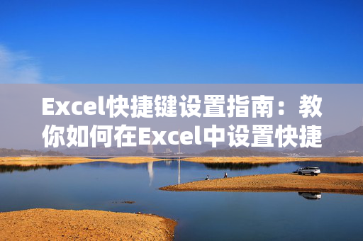 Excel快捷键设置指南：教你如何在Excel中设置快捷键