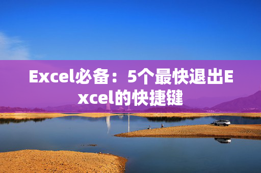 Excel必备：5个最快退出Excel的快捷键