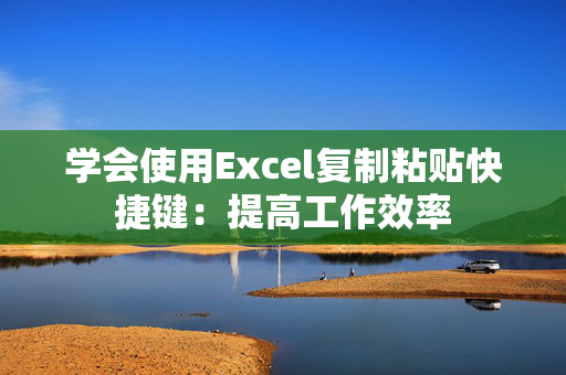 学会使用Excel复制粘贴快捷键：提高工作效率