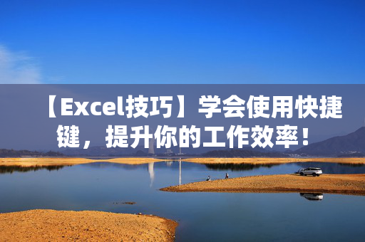 【Excel技巧】学会使用快捷键，提升你的工作效率！