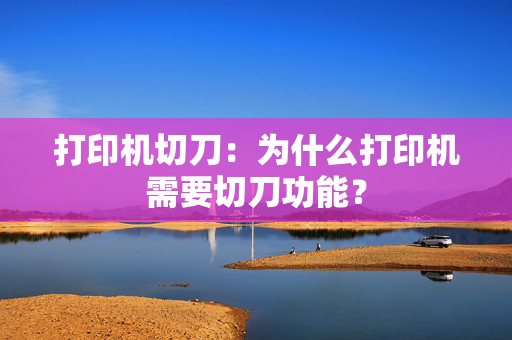 打印机切刀：为什么打印机需要切刀功能？