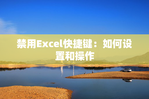 禁用Excel快捷键：如何设置和操作