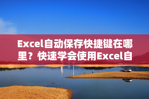 Excel自动保存快捷键在哪里？快速学会使用Excel自动保存功能