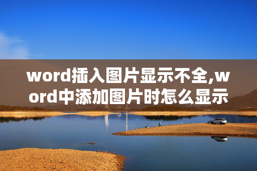 word插入图片显示不全,word中添加图片时怎么显示一半