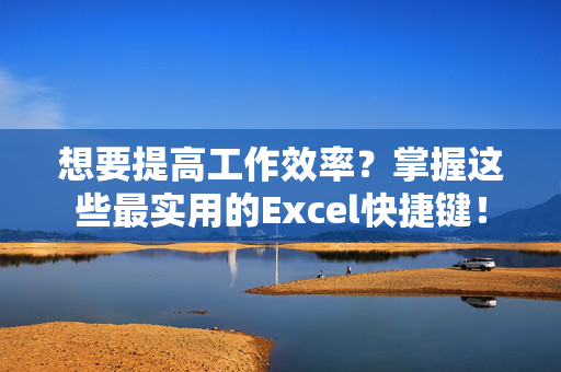 想要提高工作效率？掌握这些最实用的Excel快捷键！