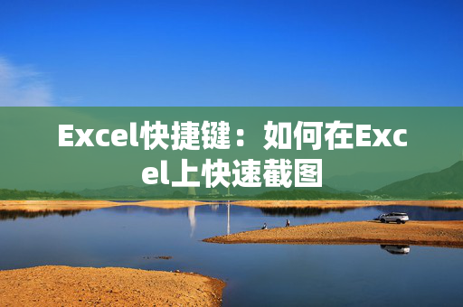 Excel快捷键：如何在Excel上快速截图