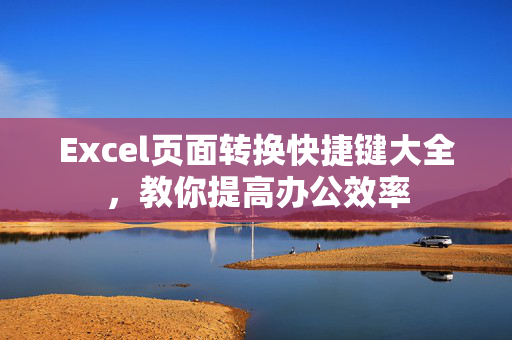 Excel页面转换快捷键大全，教你提高办公效率