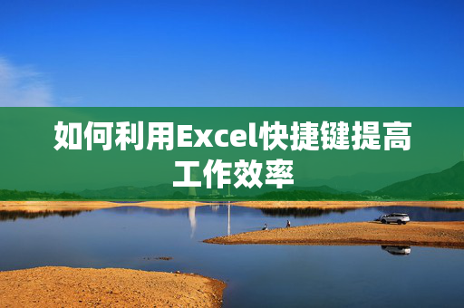 如何利用Excel快捷键提高工作效率