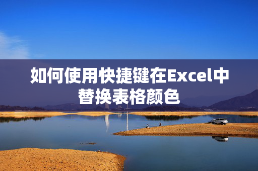 如何使用快捷键在Excel中替换表格颜色